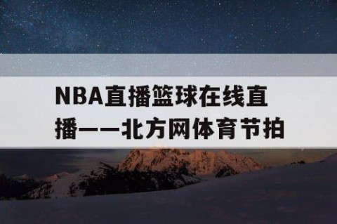 NBA直播篮球在线直播——北方网体育节拍