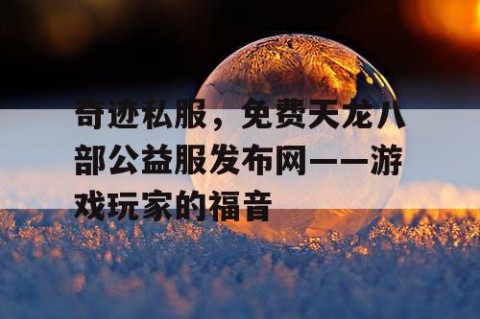 奇迹私服，免费天龙八部公益服发布网——游戏玩家的福音