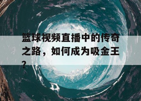 篮球视频直播中的传奇之路，如何成为吸金王？