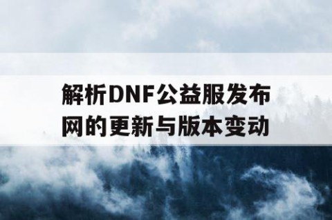 解析DNF公益服发布网的更新与版本变动
