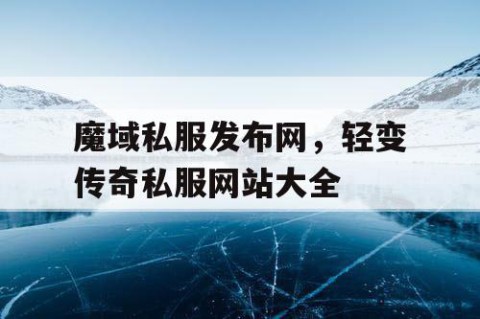 魔域私服发布网，轻变传奇私服网站大全