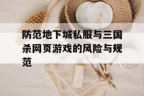 防范地下城私服与三国杀网页游戏的风险与规范