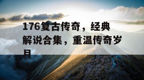 176复古传奇，经典解说合集，重温传奇岁月