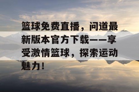 篮球免费直播，问道最新版本官方下载——享受激情篮球，探索运动魅力！