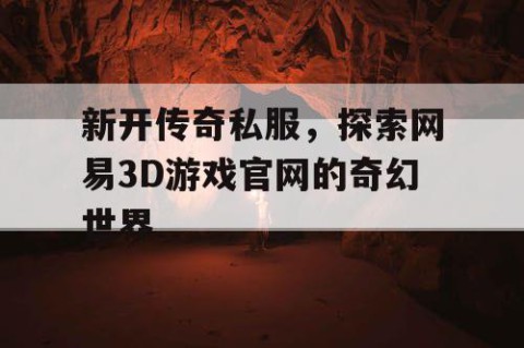 新开传奇私服,探索网易3D游戏官网的奇幻世界