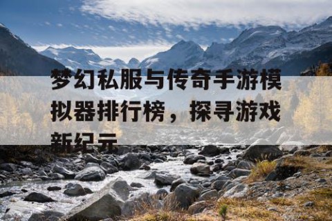 梦幻私服与传奇手游模拟器排行榜，探寻游戏新纪元