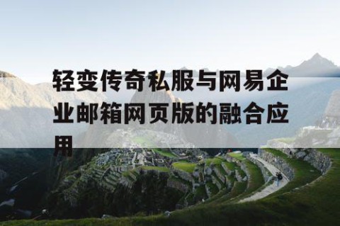 轻变传奇私服与网易企业邮箱网页版的融合应用