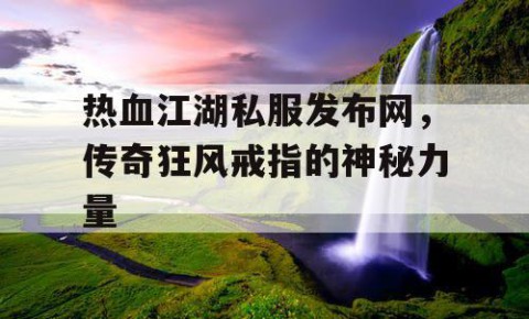热血江湖私服发布网，传奇狂风戒指的神秘力量