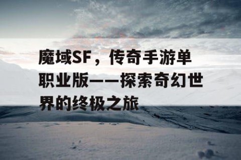 魔域SF，传奇手游单职业版——探索奇幻世界的终极之旅