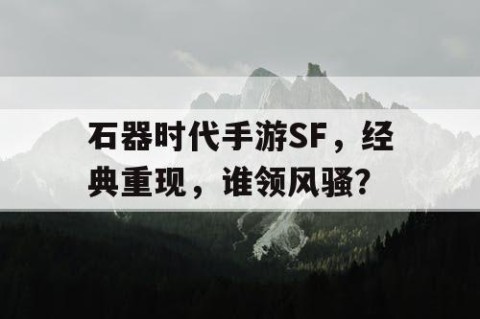 石器时代手游SF，经典重现，谁领风骚？
