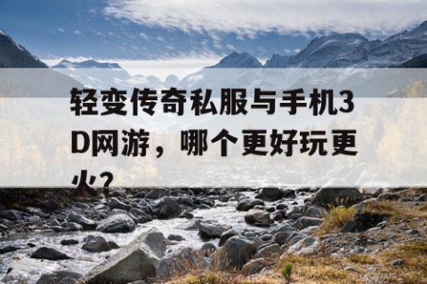 轻变传奇私服与手机3D网游,哪个更好玩更火?