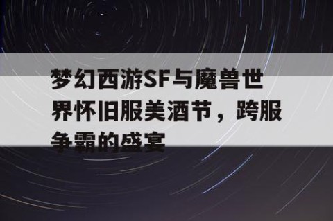 梦幻西游SF与魔兽世界怀旧服美酒节，跨服争霸的盛宴
