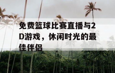 免费篮球比赛直播与2D游戏,休闲时光的最佳伴侣