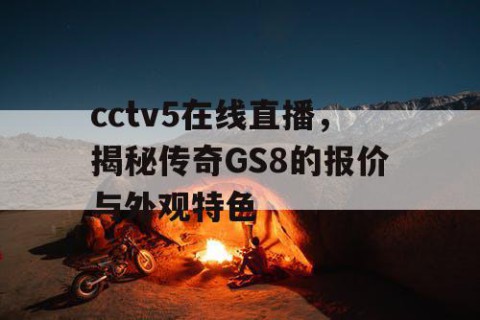 cctv5在线直播，揭秘传奇GS8的报价与外观特色