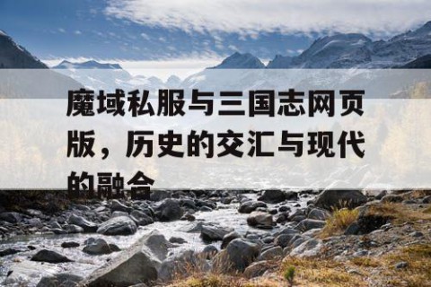 魔域私服与三国志网页版，历史的交汇与现代的融合