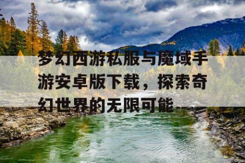 梦幻西游私服与魔域手游安卓版下载，探索奇幻世界的无限可能