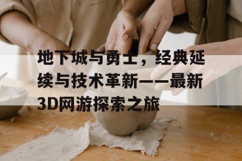 地下城与勇士，经典延续与技术革新——最新3D网游探索之旅