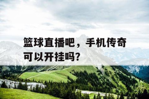 篮球直播吧,手机传奇可以开挂吗?