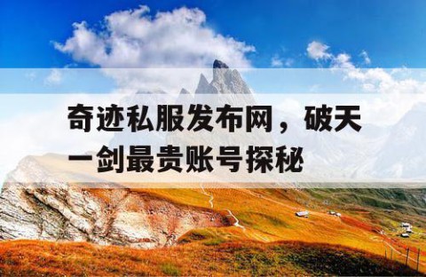 奇迹私服发布网，破天一剑最贵账号探秘