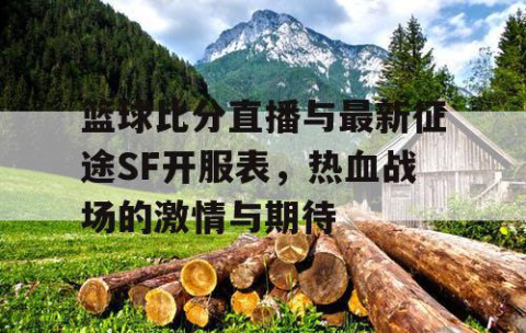 篮球比分直播与最新征途SF开服表，热血战场的激情与期待