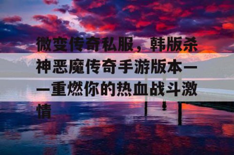 微变传奇私服,韩版杀神恶魔传奇手游版本——重燃你的热血战斗激情