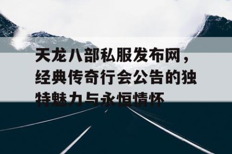 天龙八部私服发布网，经典传奇行会公告的独特魅力与永恒情怀