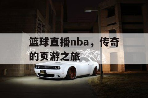 篮球直播nba，传奇的页游之旅