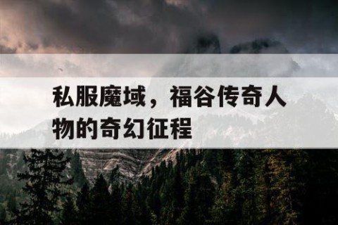 私服魔域，福谷传奇人物的奇幻征程