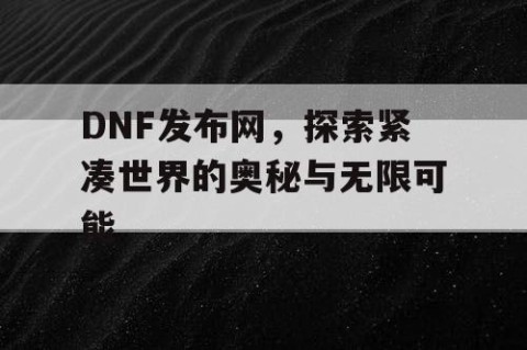 DNF发布网，探索紧凑世界的奥秘与无限可能
