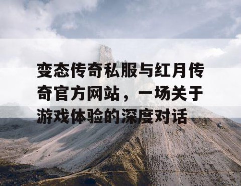 变态传奇私服与红月传奇官方网站,一场关于游戏体验的深度对话