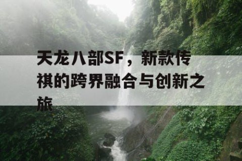 天龙八部SF，新款传祺的跨界融合与创新之旅