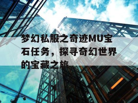 梦幻私服之奇迹MU宝石任务，探寻奇幻世界的宝藏之旅