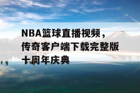 NBA篮球直播视频，传奇客户端下载完整版十周年庆典