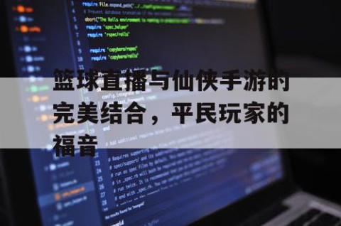 篮球直播与仙侠手游的完美结合，平民玩家的福音
