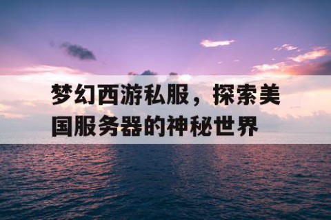 梦幻西游私服，探索美国服务器的神秘世界