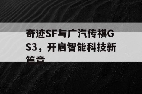 奇迹SF与广汽传祺GS3，开启智能科技新篇章