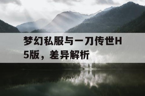 梦幻私服与一刀传世H5版，差异解析