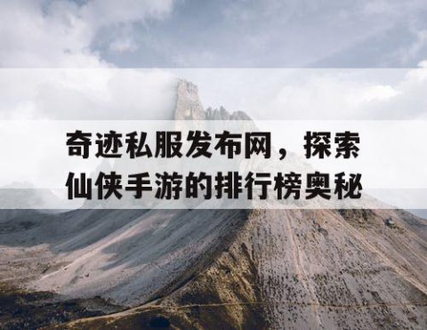 奇迹私服发布网，探索仙侠手游的排行榜奥秘