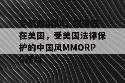 梦幻西游SF，服务器在美国，受美国法律保护的中国风MMORPG游戏