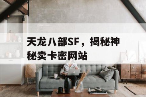 天龙八部SF，揭秘神秘卖卡密网站
