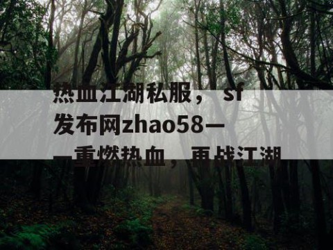 热血江湖私服， sf发布网zhao58——重燃热血，再战江湖