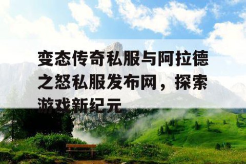 变态传奇私服与阿拉德之怒私服发布网,探索游戏新纪元