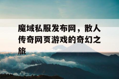 魔域私服发布网，散人传奇网页游戏的奇幻之旅