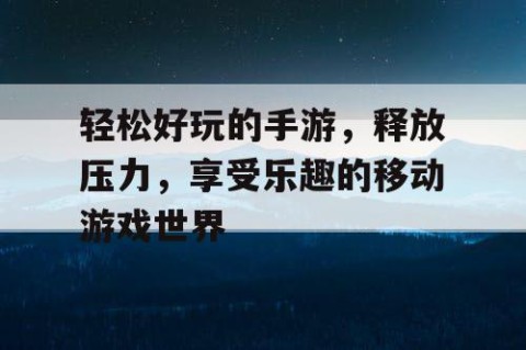 轻松好玩的手游，释放压力，享受乐趣的移动游戏世界