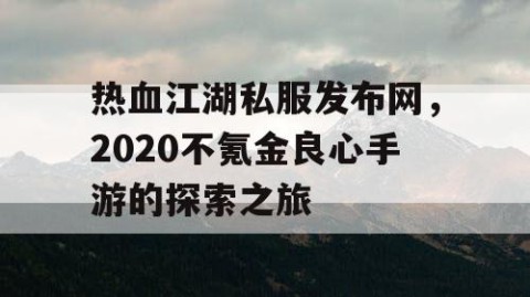 热血江湖私服发布网，2020不氪金良心手游的探索之旅