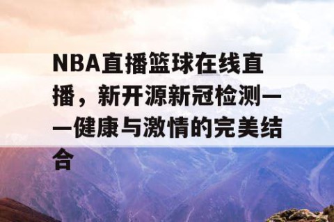 NBA直播篮球在线直播，新开源新冠检测——健康与激情的完美结合