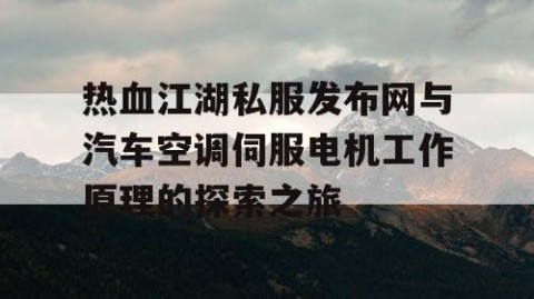 热血江湖私服发布网与汽车空调伺服电机工作原理的探索之旅