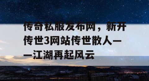 传奇私服发布网，新开传世3网站传世散人——江湖再起风云