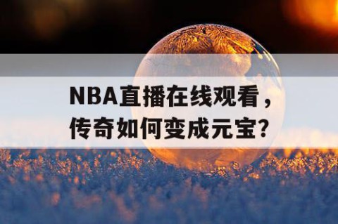 NBA直播在线观看，传奇如何变成元宝？