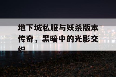 地下城私服与妖杀版本传奇，黑暗中的光影交织